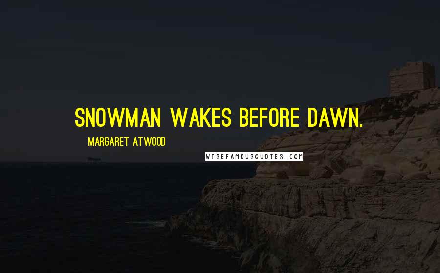 Margaret Atwood Quotes: Snowman wakes before dawn.