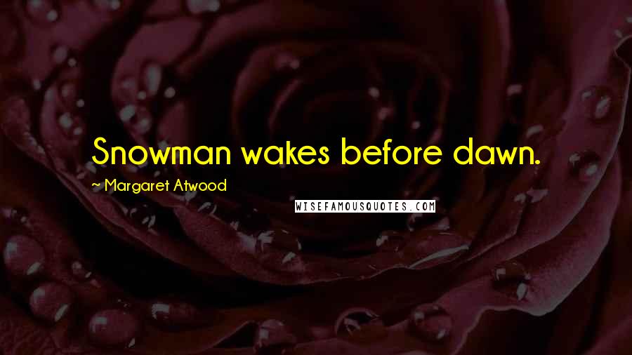 Margaret Atwood Quotes: Snowman wakes before dawn.