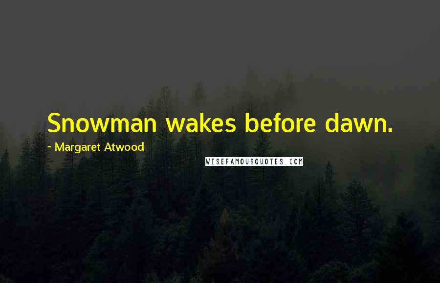 Margaret Atwood Quotes: Snowman wakes before dawn.