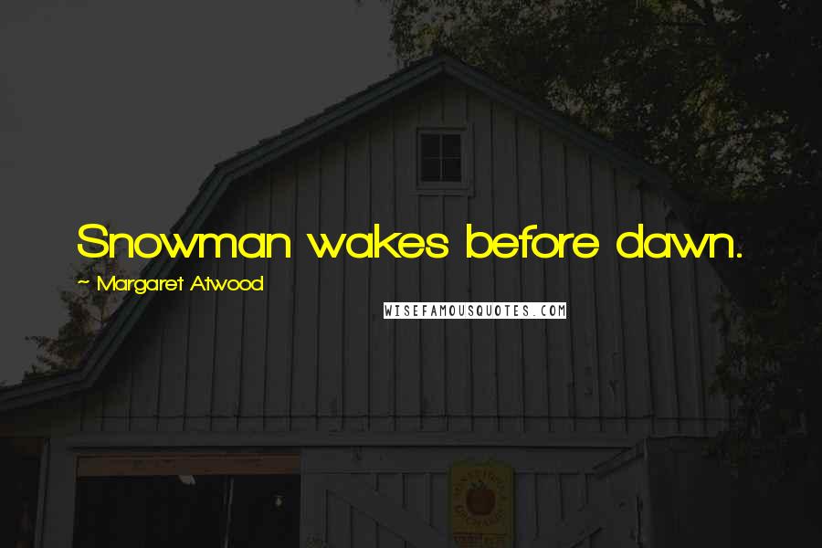Margaret Atwood Quotes: Snowman wakes before dawn.