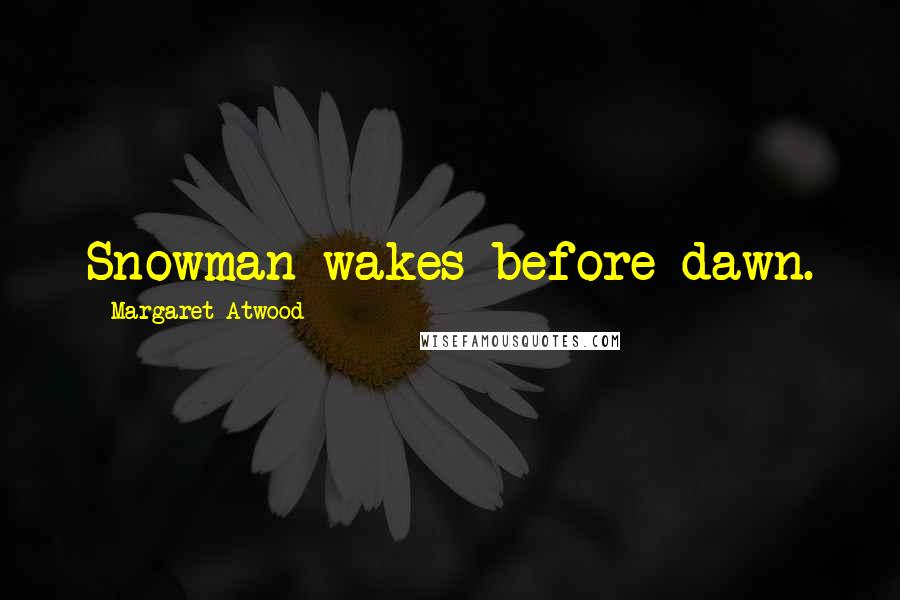 Margaret Atwood Quotes: Snowman wakes before dawn.