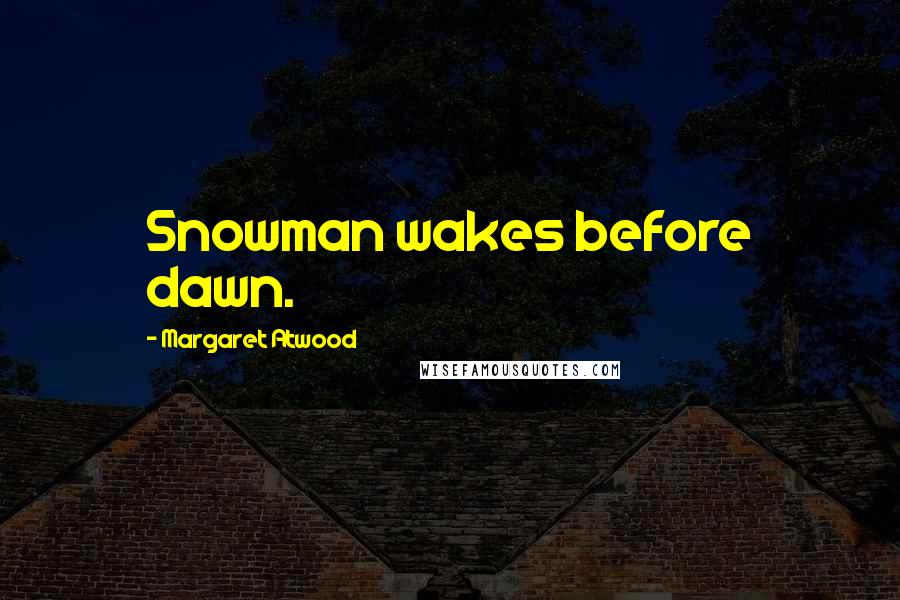 Margaret Atwood Quotes: Snowman wakes before dawn.
