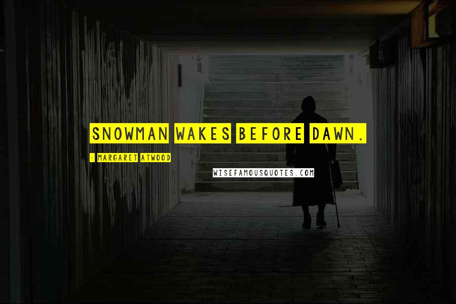 Margaret Atwood Quotes: Snowman wakes before dawn.