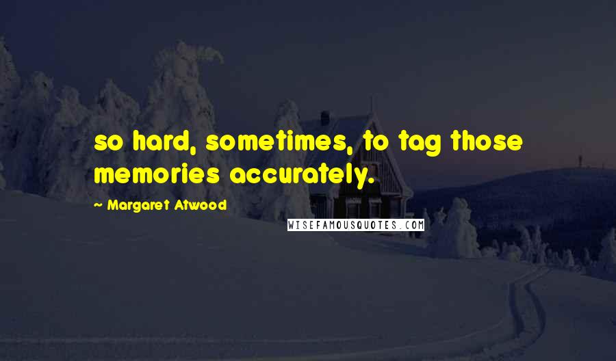 Margaret Atwood Quotes: so hard, sometimes, to tag those memories accurately.