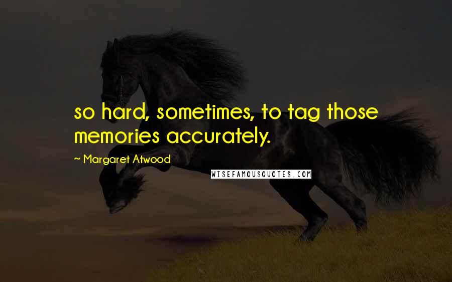 Margaret Atwood Quotes: so hard, sometimes, to tag those memories accurately.