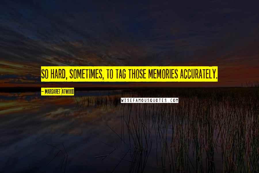Margaret Atwood Quotes: so hard, sometimes, to tag those memories accurately.