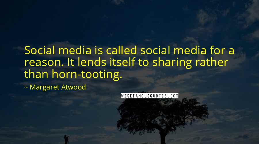 Margaret Atwood Quotes: Social media is called social media for a reason. It lends itself to sharing rather than horn-tooting.