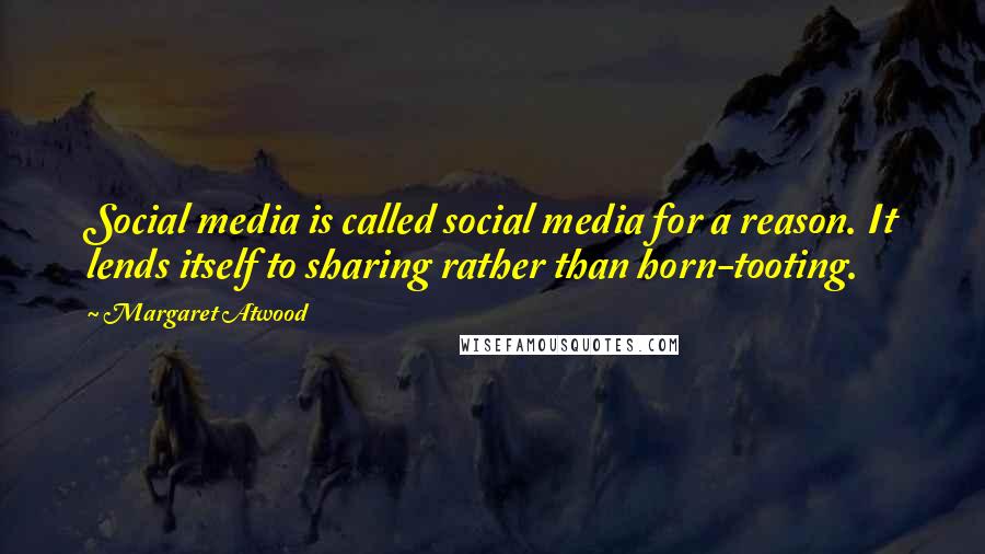 Margaret Atwood Quotes: Social media is called social media for a reason. It lends itself to sharing rather than horn-tooting.