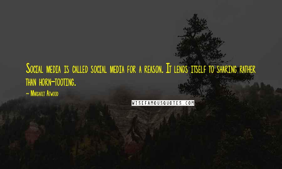 Margaret Atwood Quotes: Social media is called social media for a reason. It lends itself to sharing rather than horn-tooting.