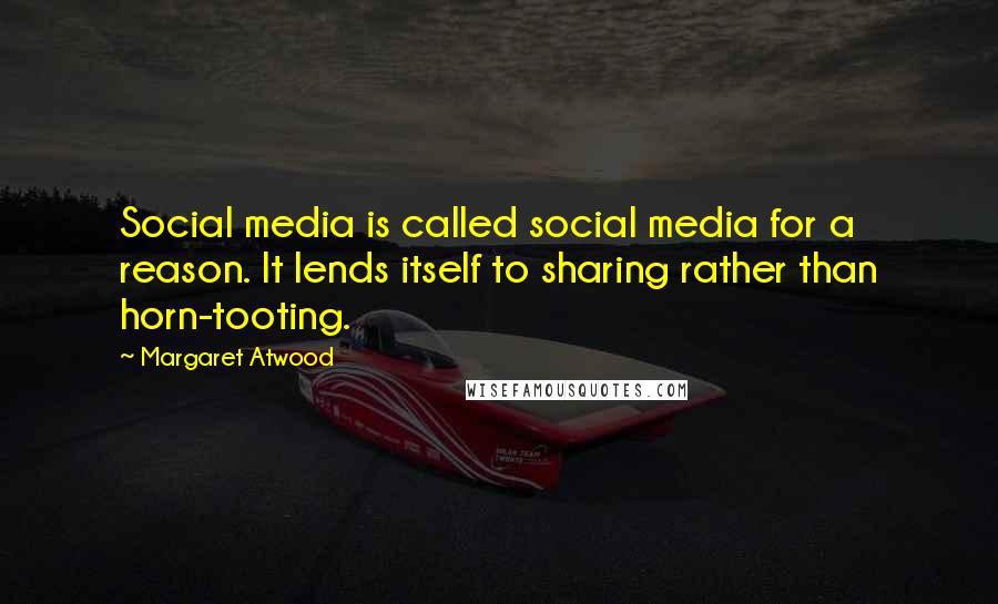 Margaret Atwood Quotes: Social media is called social media for a reason. It lends itself to sharing rather than horn-tooting.