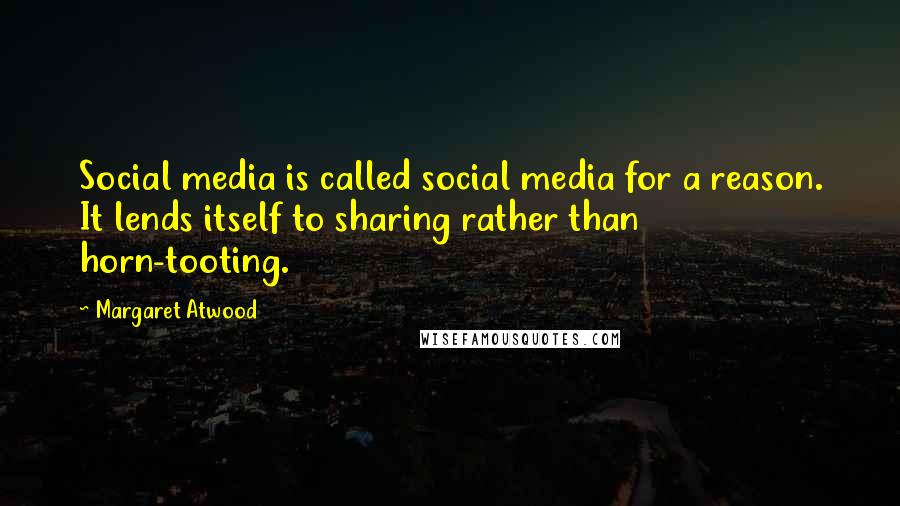 Margaret Atwood Quotes: Social media is called social media for a reason. It lends itself to sharing rather than horn-tooting.