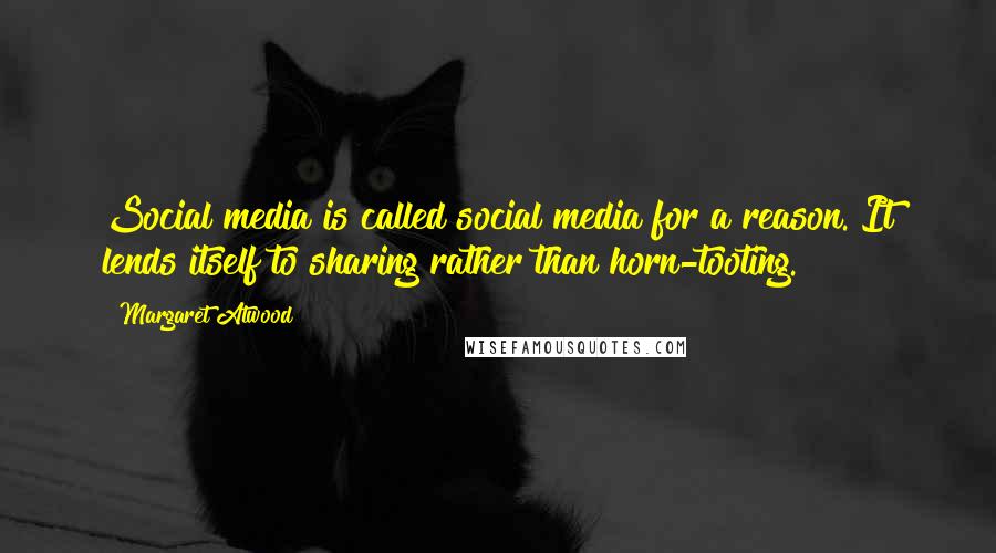 Margaret Atwood Quotes: Social media is called social media for a reason. It lends itself to sharing rather than horn-tooting.