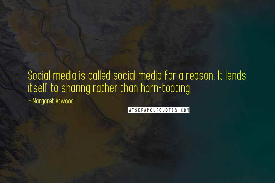 Margaret Atwood Quotes: Social media is called social media for a reason. It lends itself to sharing rather than horn-tooting.