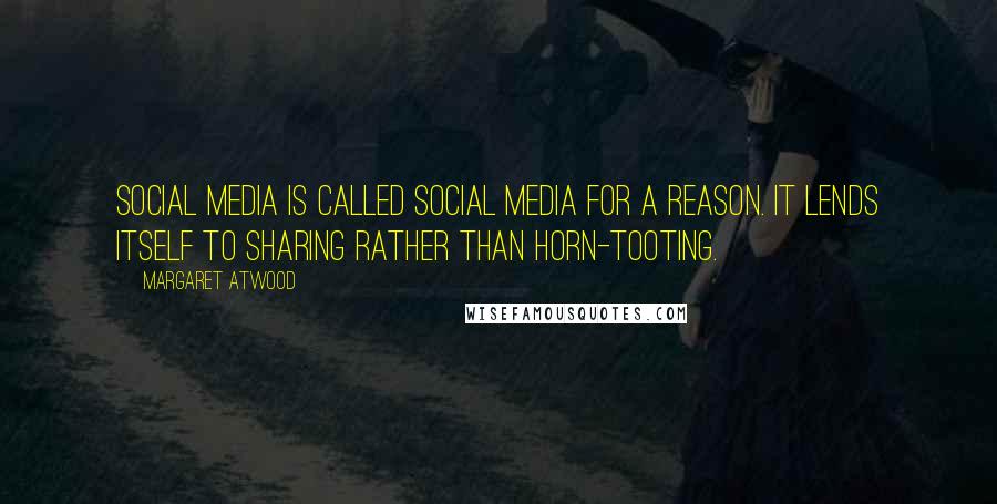 Margaret Atwood Quotes: Social media is called social media for a reason. It lends itself to sharing rather than horn-tooting.