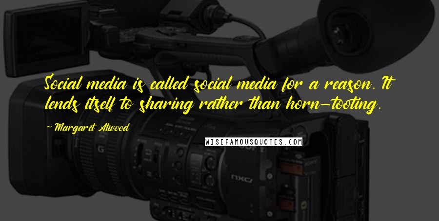 Margaret Atwood Quotes: Social media is called social media for a reason. It lends itself to sharing rather than horn-tooting.