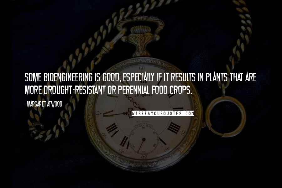 Margaret Atwood Quotes: Some bioengineering is good, especially if it results in plants that are more drought-resistant or perennial food crops.