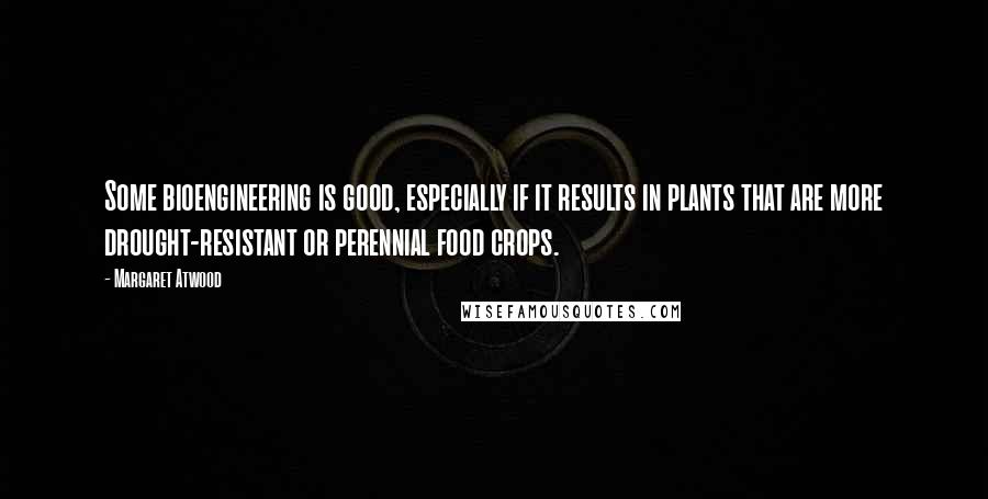 Margaret Atwood Quotes: Some bioengineering is good, especially if it results in plants that are more drought-resistant or perennial food crops.
