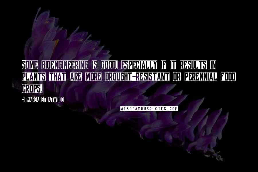 Margaret Atwood Quotes: Some bioengineering is good, especially if it results in plants that are more drought-resistant or perennial food crops.