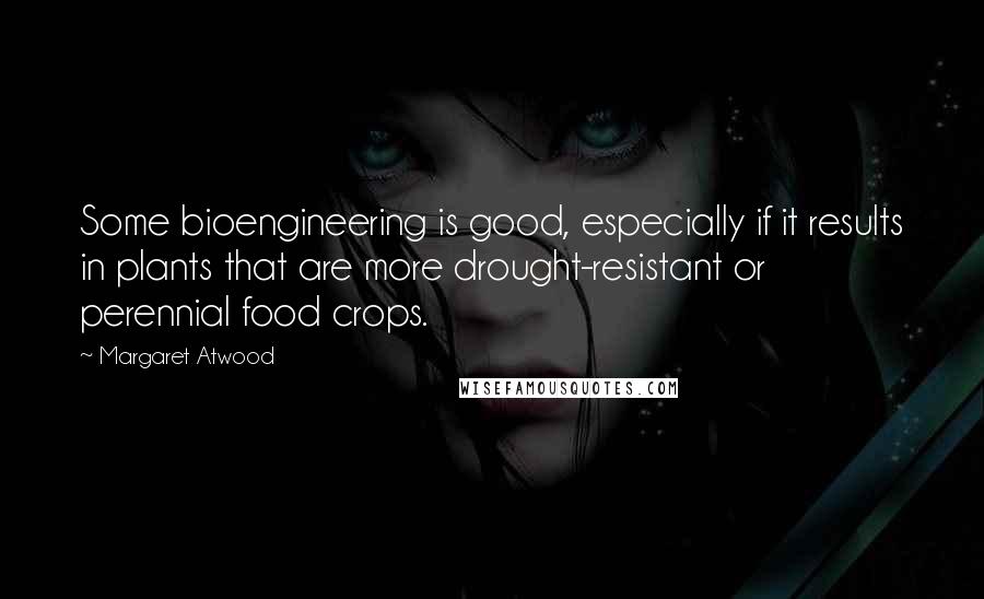 Margaret Atwood Quotes: Some bioengineering is good, especially if it results in plants that are more drought-resistant or perennial food crops.