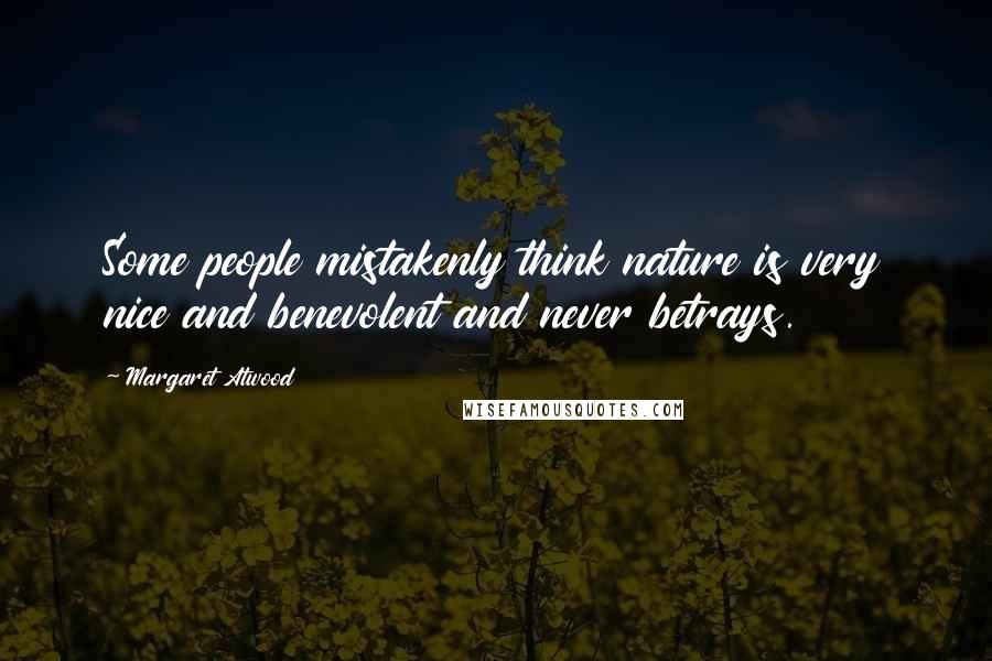 Margaret Atwood Quotes: Some people mistakenly think nature is very nice and benevolent and never betrays.