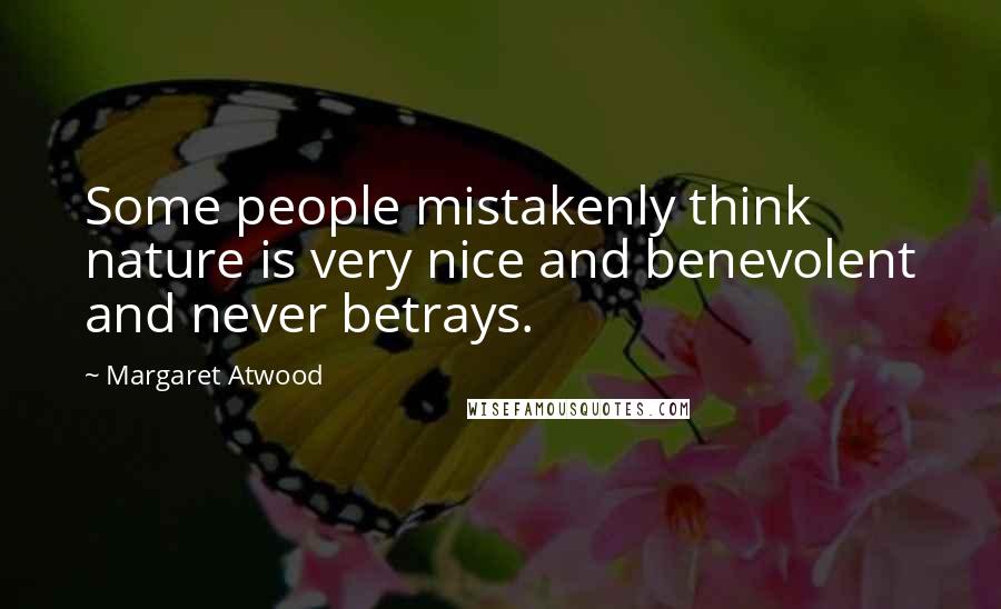 Margaret Atwood Quotes: Some people mistakenly think nature is very nice and benevolent and never betrays.