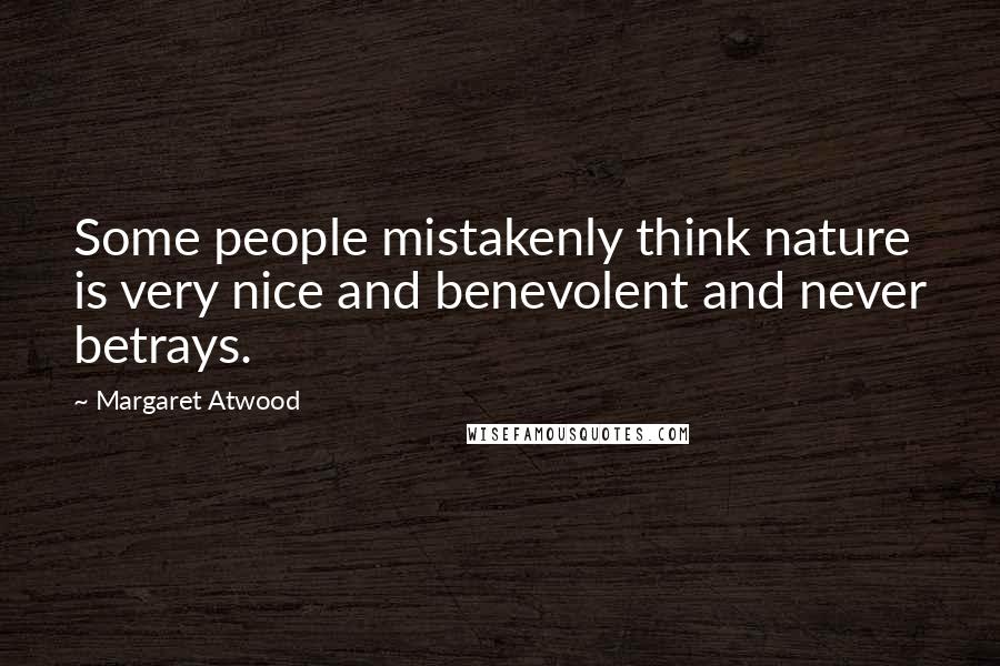 Margaret Atwood Quotes: Some people mistakenly think nature is very nice and benevolent and never betrays.