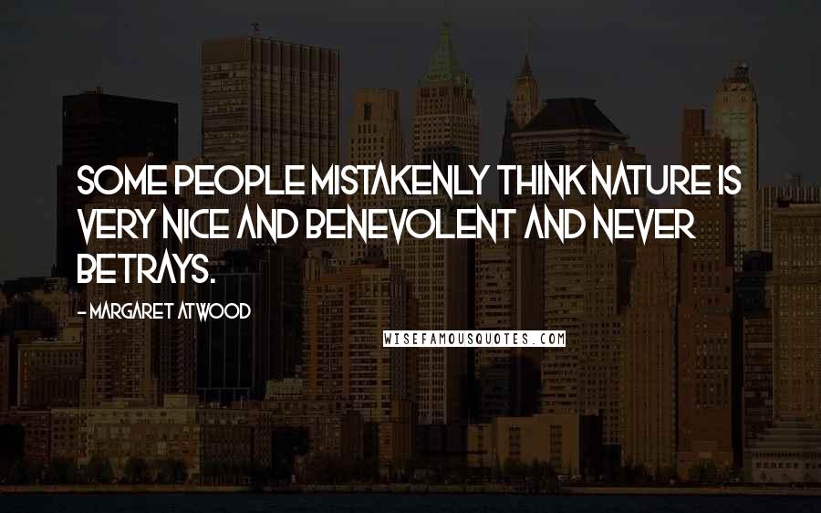 Margaret Atwood Quotes: Some people mistakenly think nature is very nice and benevolent and never betrays.