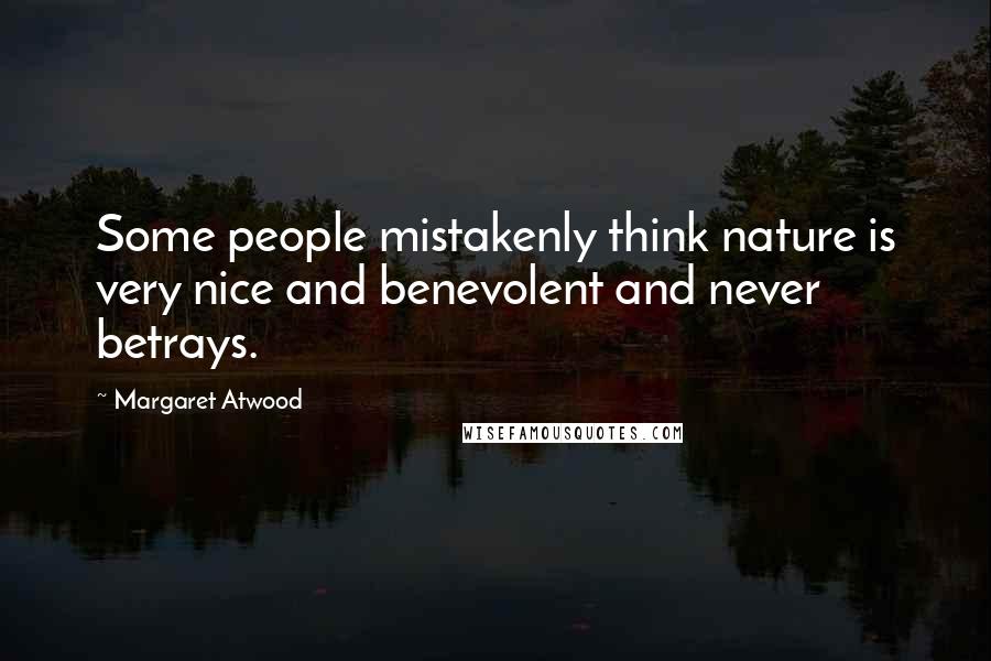 Margaret Atwood Quotes: Some people mistakenly think nature is very nice and benevolent and never betrays.