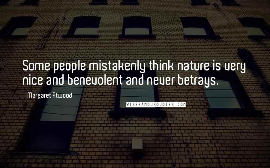 Margaret Atwood Quotes: Some people mistakenly think nature is very nice and benevolent and never betrays.