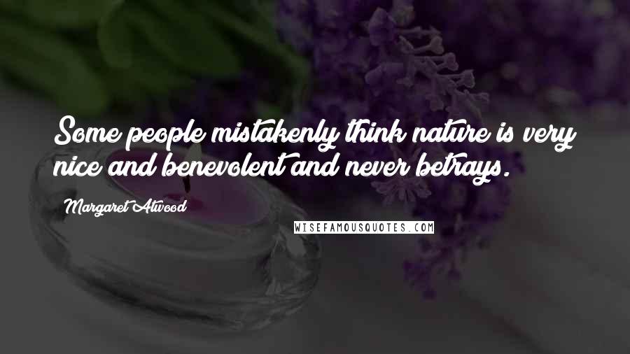 Margaret Atwood Quotes: Some people mistakenly think nature is very nice and benevolent and never betrays.