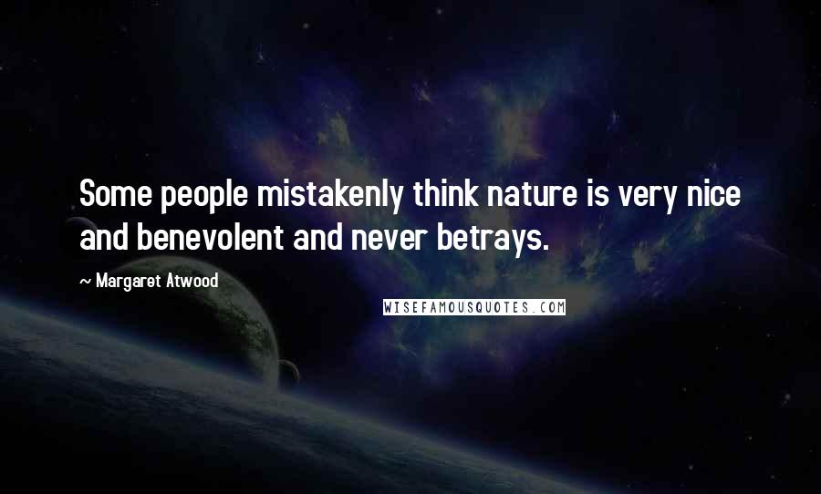 Margaret Atwood Quotes: Some people mistakenly think nature is very nice and benevolent and never betrays.