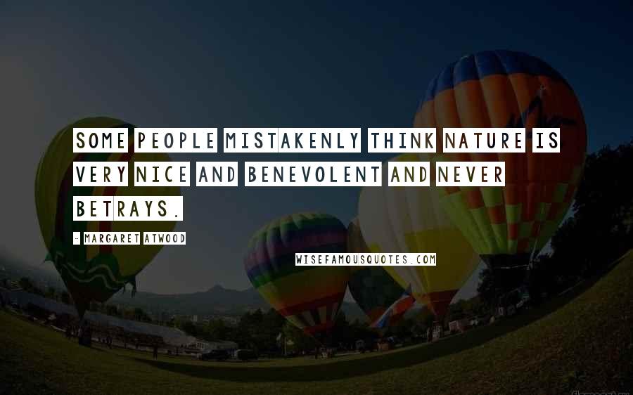 Margaret Atwood Quotes: Some people mistakenly think nature is very nice and benevolent and never betrays.
