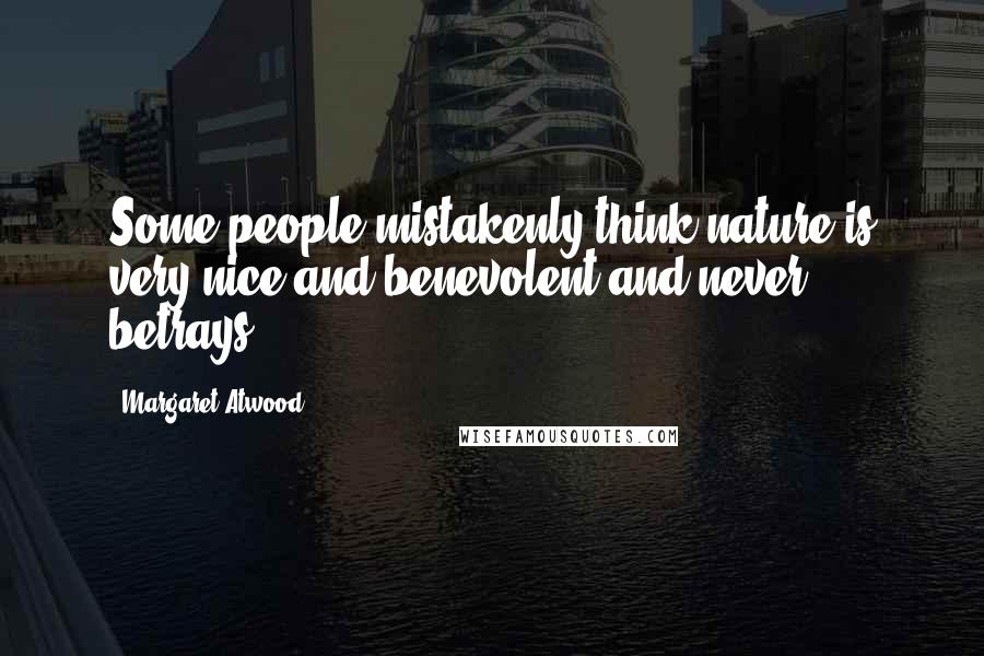 Margaret Atwood Quotes: Some people mistakenly think nature is very nice and benevolent and never betrays.