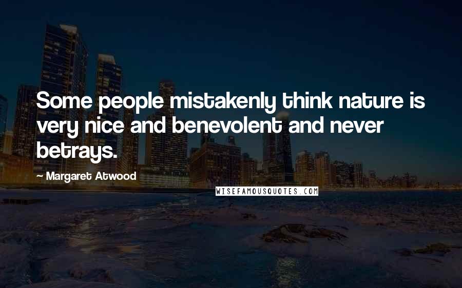 Margaret Atwood Quotes: Some people mistakenly think nature is very nice and benevolent and never betrays.