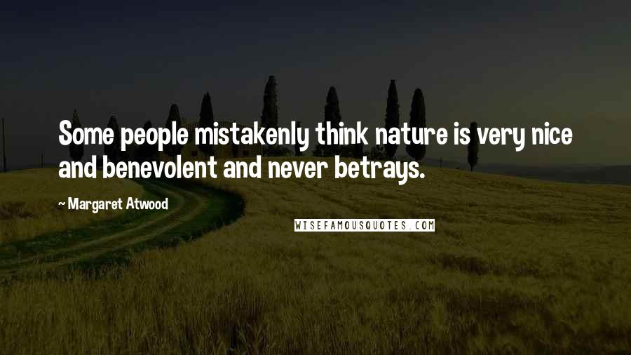 Margaret Atwood Quotes: Some people mistakenly think nature is very nice and benevolent and never betrays.
