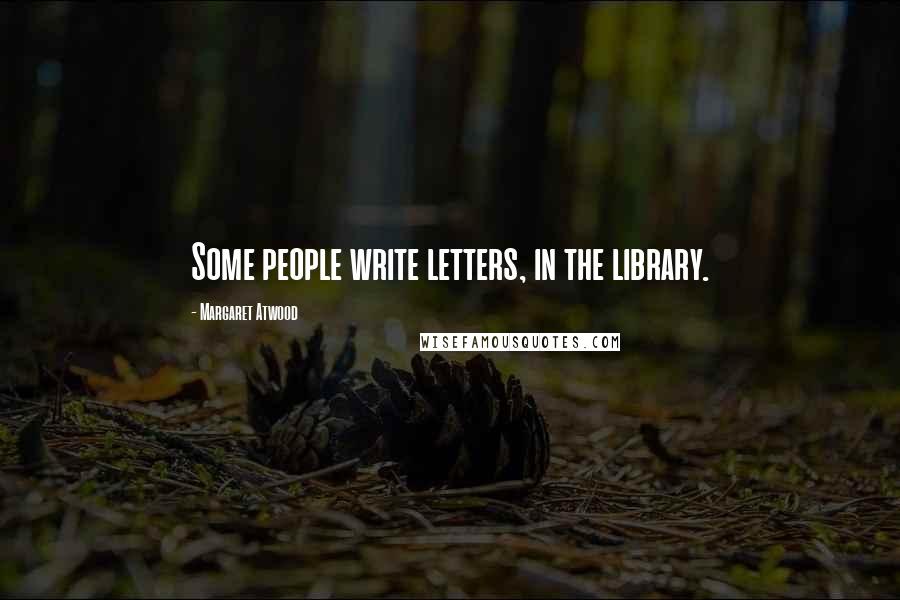 Margaret Atwood Quotes: Some people write letters, in the library.