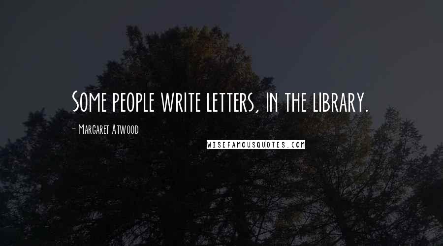 Margaret Atwood Quotes: Some people write letters, in the library.