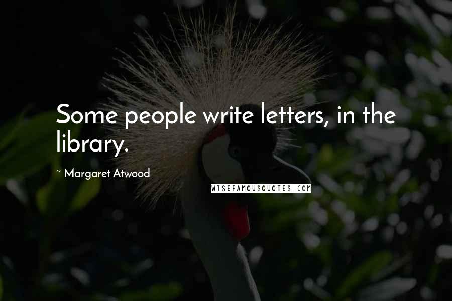 Margaret Atwood Quotes: Some people write letters, in the library.