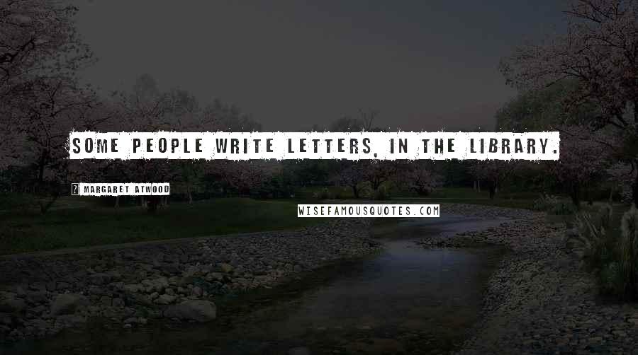 Margaret Atwood Quotes: Some people write letters, in the library.