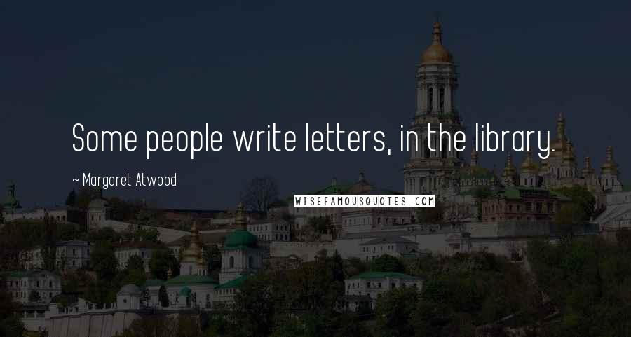 Margaret Atwood Quotes: Some people write letters, in the library.