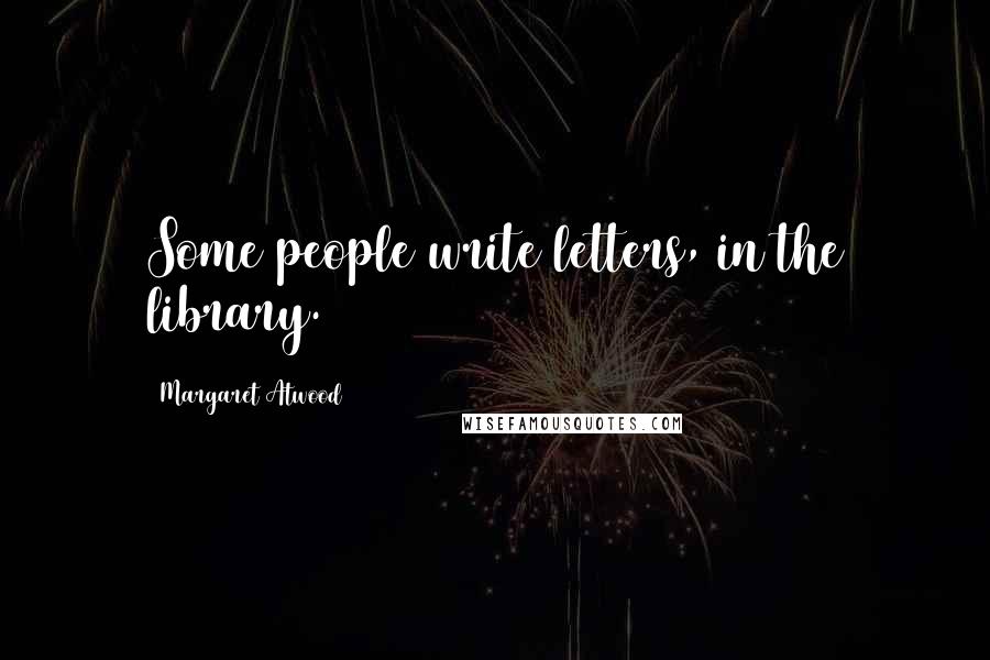 Margaret Atwood Quotes: Some people write letters, in the library.