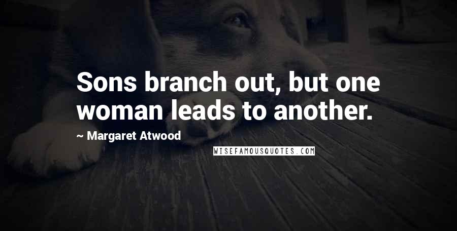 Margaret Atwood Quotes: Sons branch out, but one woman leads to another.