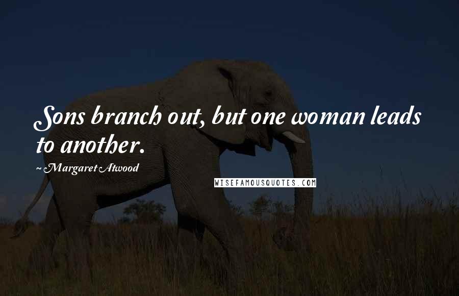 Margaret Atwood Quotes: Sons branch out, but one woman leads to another.