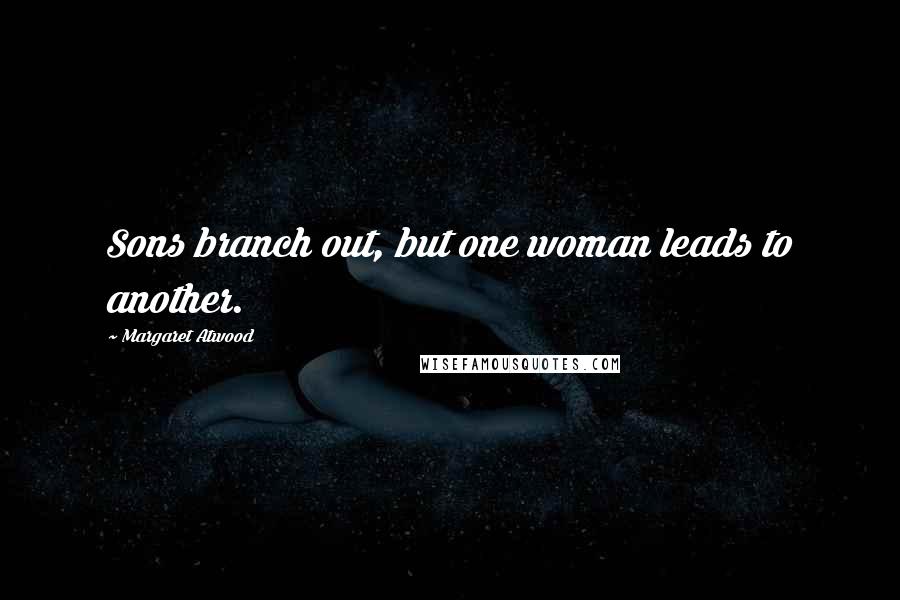 Margaret Atwood Quotes: Sons branch out, but one woman leads to another.