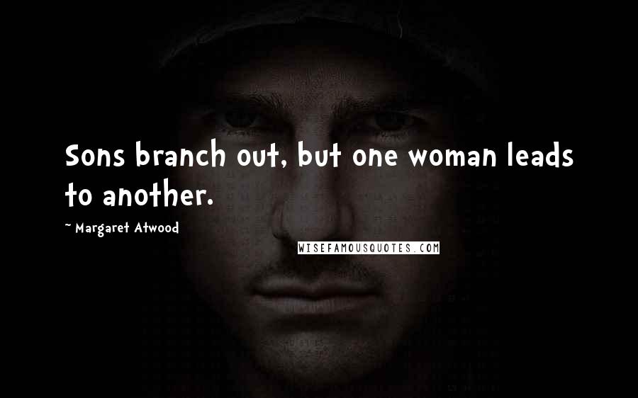 Margaret Atwood Quotes: Sons branch out, but one woman leads to another.