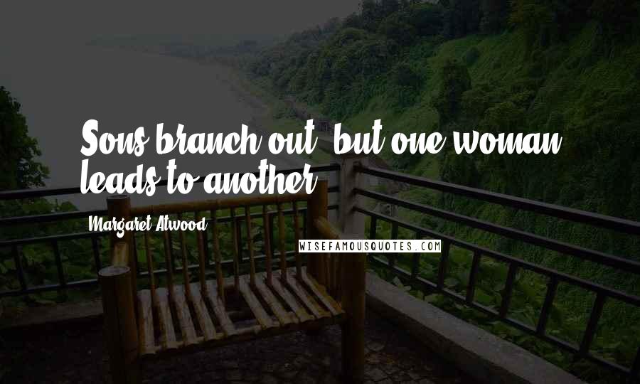 Margaret Atwood Quotes: Sons branch out, but one woman leads to another.