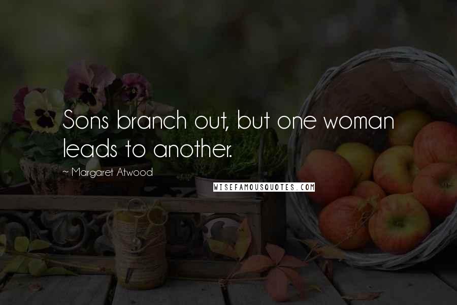 Margaret Atwood Quotes: Sons branch out, but one woman leads to another.