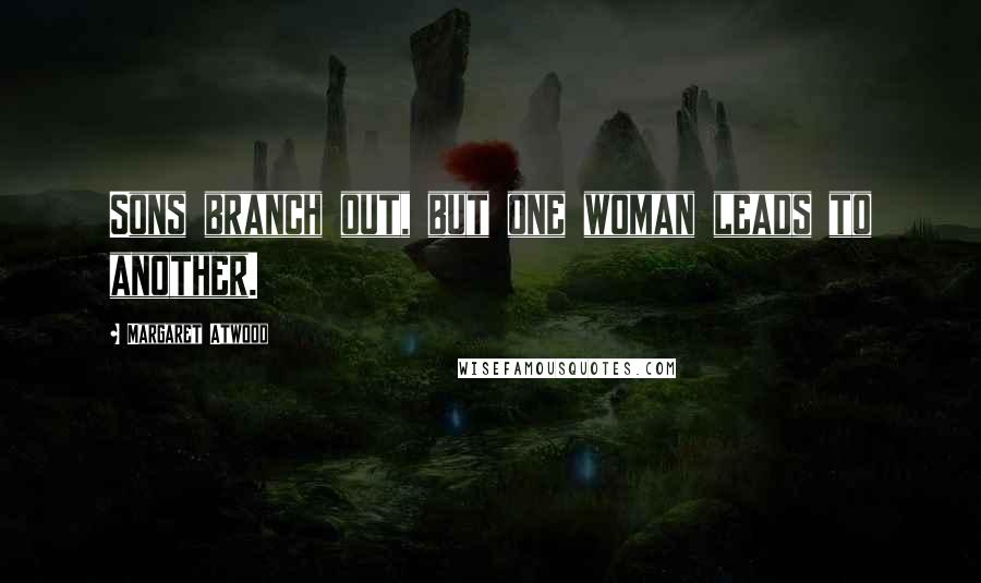 Margaret Atwood Quotes: Sons branch out, but one woman leads to another.