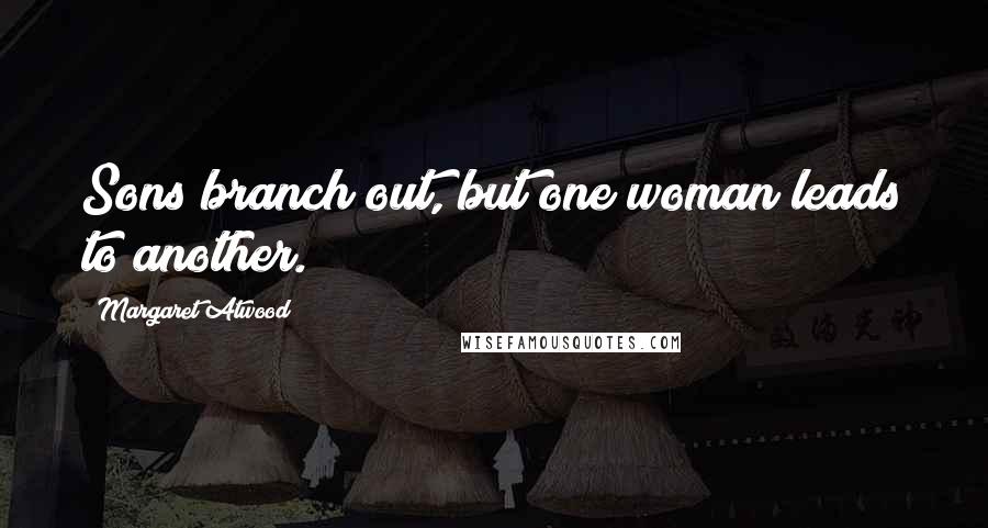 Margaret Atwood Quotes: Sons branch out, but one woman leads to another.