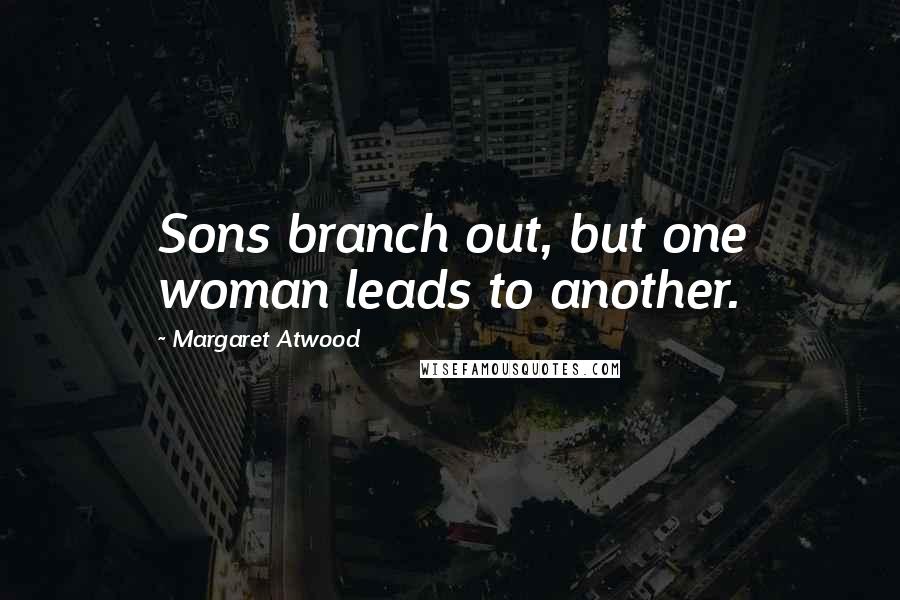 Margaret Atwood Quotes: Sons branch out, but one woman leads to another.